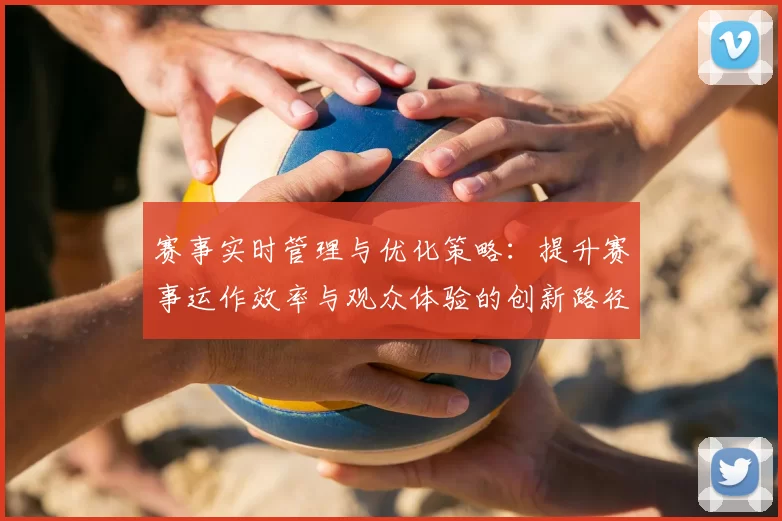 赛事实时管理与优化策略：提升赛事运作效率与观众体验的创新路径