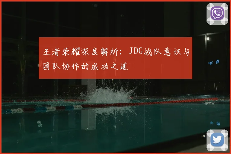 王者荣耀深度解析：JDG战队意识与团队协作的成功之道