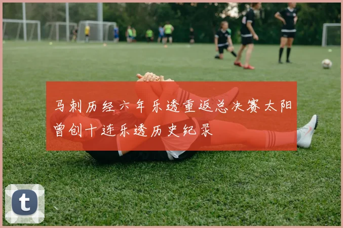 马刺历经六年乐透重返总决赛太阳曾创十连乐透历史纪录
