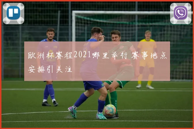 欧洲杯赛程2021哪里举行 赛事地点安排引关注
