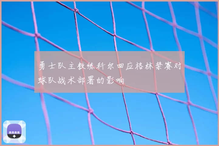 勇士队主教练科尔回应格林禁赛对球队战术部署的影响