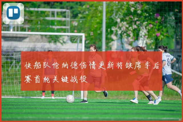 快船队伦纳德伤情更新将缺席季后赛首轮关键战役