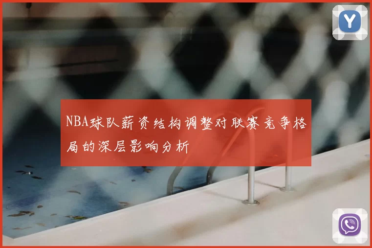 NBA球队薪资结构调整对联赛竞争格局的深层影响分析