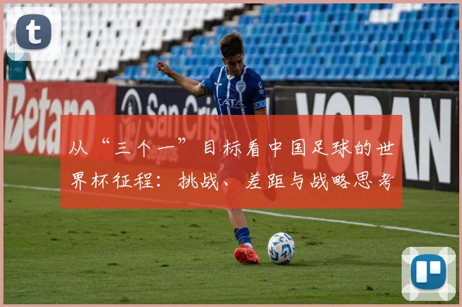 从“三个一”目标看中国足球的世界杯征程:挑战、差距与战略思考