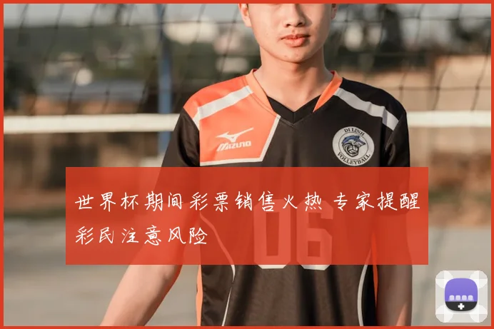 世界杯期间彩票销售火热 专家提醒彩民注意风险