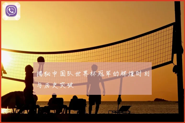 揭秘中国队世界杯冠军的辉煌时刻与历史突破