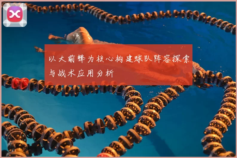 以大前锋为核心构建球队阵容探索与战术应用分析