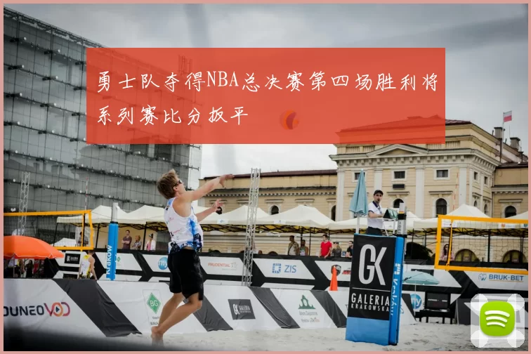 勇士队夺得NBA总决赛第四场胜利将系列赛比分扳平