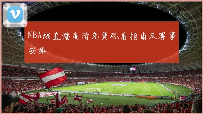 NBA线直播高清免费观看指南及赛事安排
