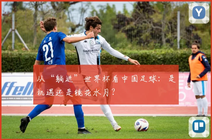 从“躺进”世界杯看中国足球:是机遇还是镜花水月?