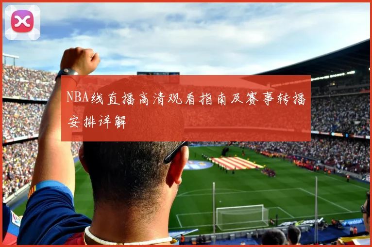 NBA线直播高清观看指南及赛事转播安排详解