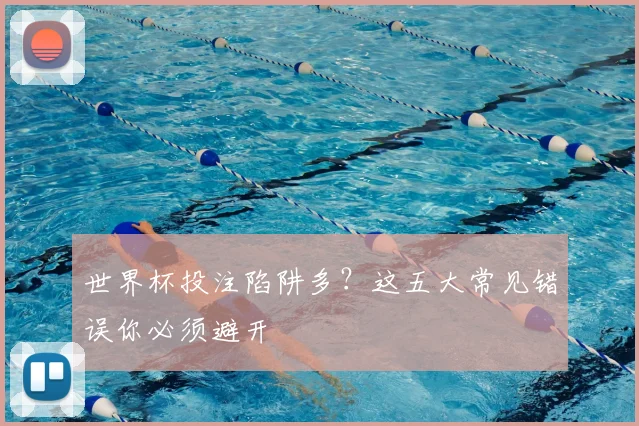 世界杯投注陷阱多?这五大常见错误你必须避开