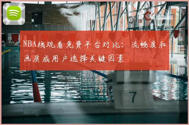 NBA线观看免费平台对比:流畅度和画质成用户选择关键因素