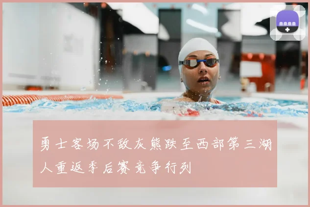 勇士客场不敌灰熊跌至西部第三湖人重返季后赛竞争行列