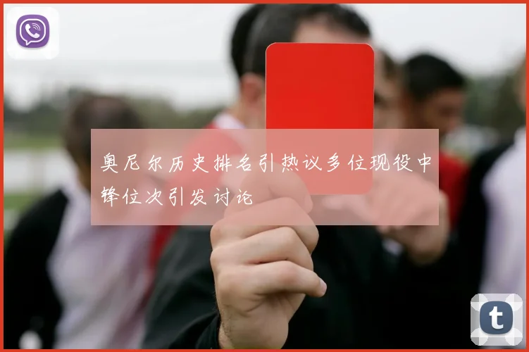 奥尼尔历史排名引热议多位现役中锋位次引发讨论