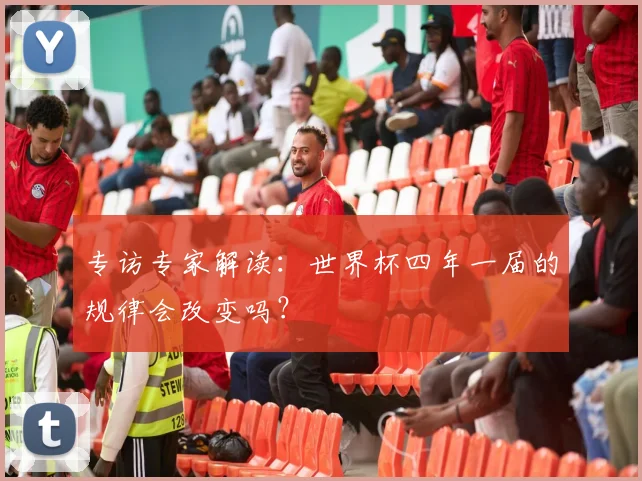 专访专家解读:世界杯四年一届的规律会改变吗?
