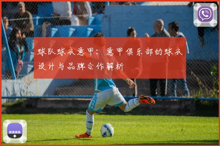 球队球衣意甲：意甲俱乐部的球衣设计与品牌合作解析