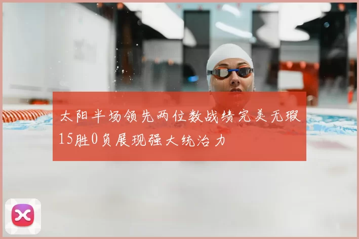 太阳半场领先两位数战绩完美无瑕15胜0负展现强大统治力