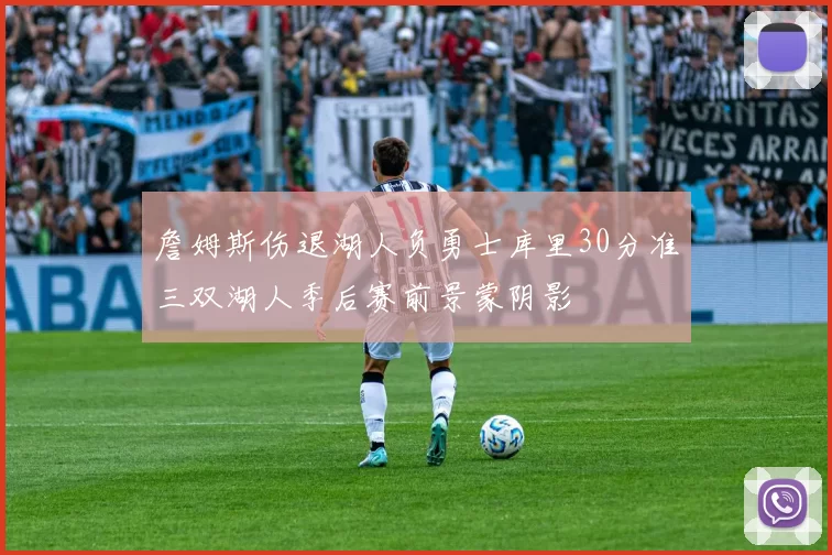 詹姆斯伤退湖人负勇士库里30分准三双湖人季后赛前景蒙阴影