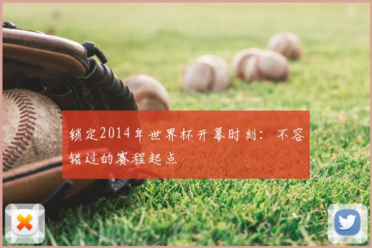 锁定2014年世界杯开幕时刻:不容错过的赛程起点
