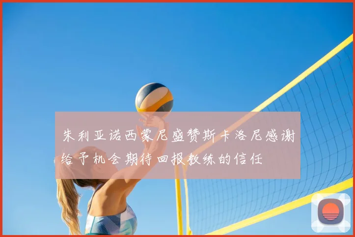 朱利亚诺西蒙尼盛赞斯卡洛尼感谢给予机会期待回报教练的信任