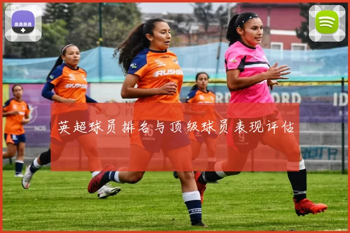 英超球员排名与顶级球员表现评估