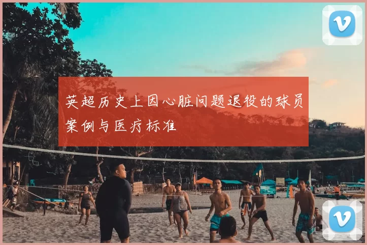 英超历史上因心脏问题退役的球员案例与医疗标准
