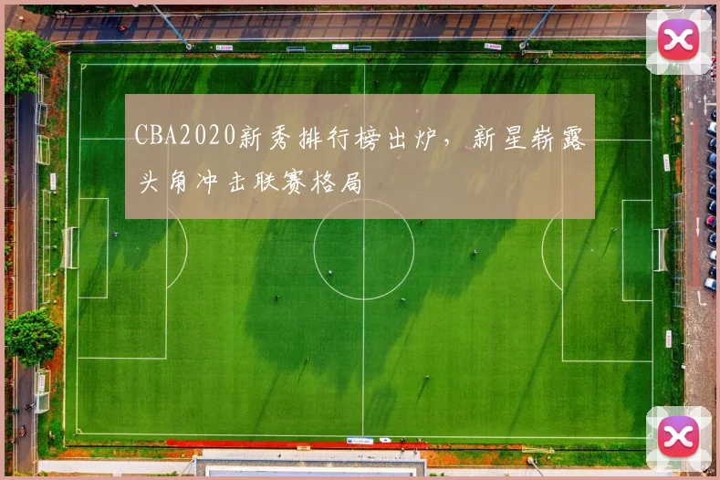 CBA2020新秀排行榜出炉，新星崭露头角冲击联赛格局