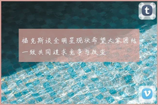 福克斯谈全明星现状希望大家团结一致共同追求竞争与改变