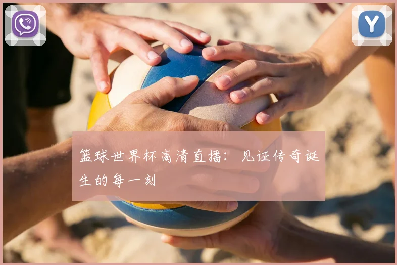 篮球世界杯高清直播：见证传奇诞生的每一刻