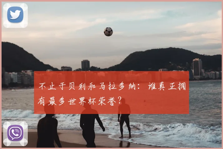 不止于贝利和马拉多纳：谁真正拥有最多世界杯荣誉？