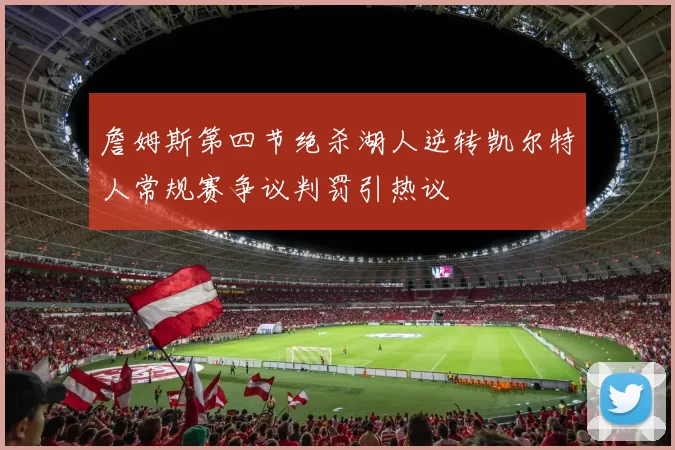 詹姆斯第四节绝杀湖人逆转凯尔特人常规赛争议判罚引热议