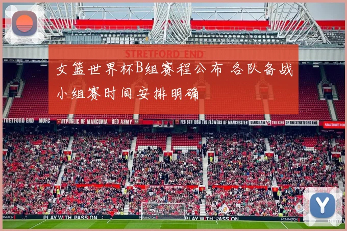女篮世界杯B组赛程公布 各队备战小组赛时间安排明确