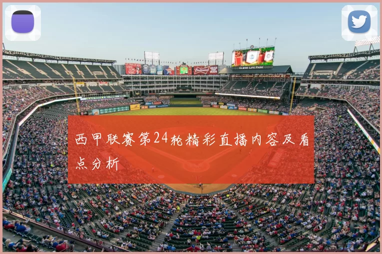 西甲联赛第24轮精彩直播内容及看点分析