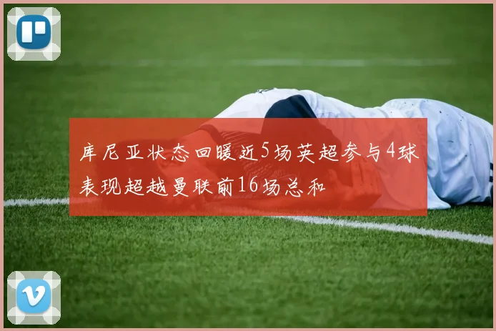 库尼亚状态回暖近5场英超参与4球表现超越曼联前16场总和