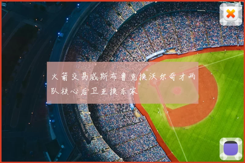 火箭交易威斯布鲁克换沃尔奇才两队核心后卫互换东家