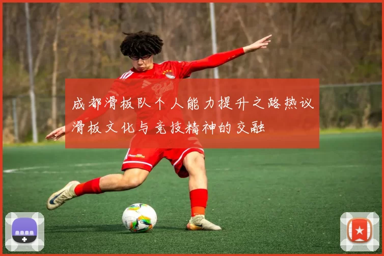 成都滑板队个人能力提升之路热议滑板文化与竞技精神的交融