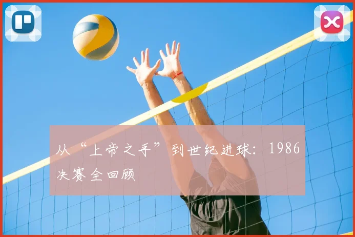 从“上帝之手”到世纪进球：1986决赛全回顾