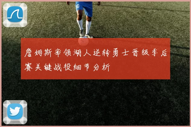 詹姆斯率领湖人逆转勇士晋级季后赛关键战役细节分析