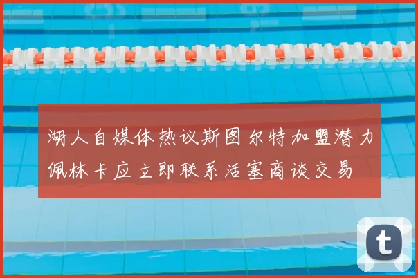 湖人自媒体热议斯图尔特加盟潜力佩林卡应立即联系活塞商谈交易
