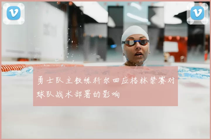 勇士队主教练科尔回应格林禁赛对球队战术部署的影响