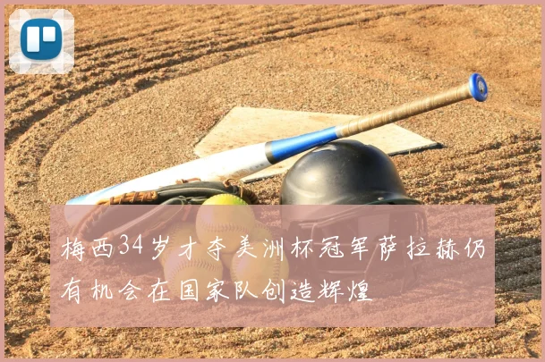 梅西34岁才夺美洲杯冠军萨拉赫仍有机会在国家队创造辉煌