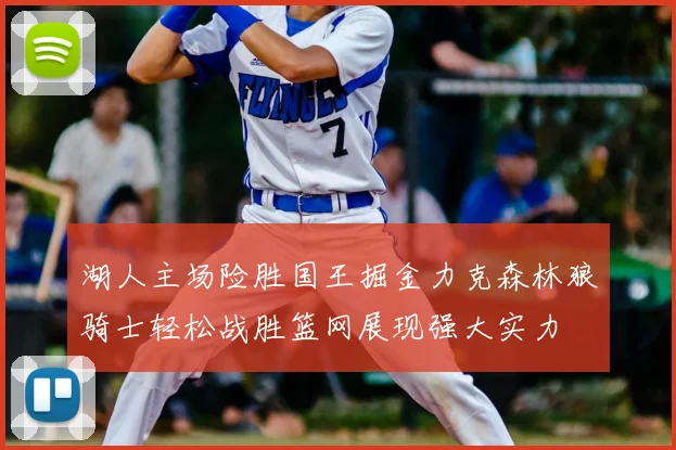 湖人主场险胜国王掘金力克森林狼骑士轻松战胜篮网展现强大实力