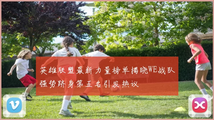 英雄联盟最新力量榜单揭晓WE战队强势跻身第五名引发热议