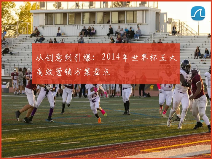 从创意到引爆:2014年世界杯五大高效营销方案盘点