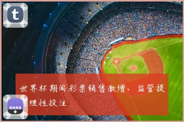 世界杯期间彩票销售激增,监管提醒理性投注