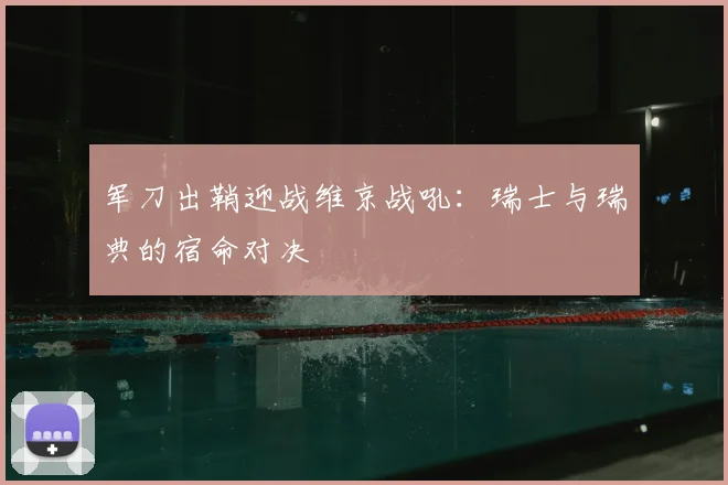 军刀出鞘迎战维京战吼:瑞士与瑞典的宿命对决