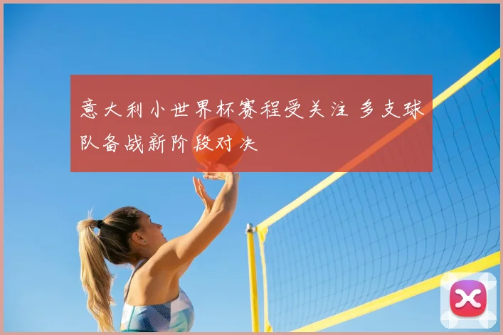 意大利小世界杯赛程受关注 多支球队备战新阶段对决