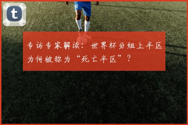 专访专家解读：世界杯分组上半区为何被称为“死亡半区”？