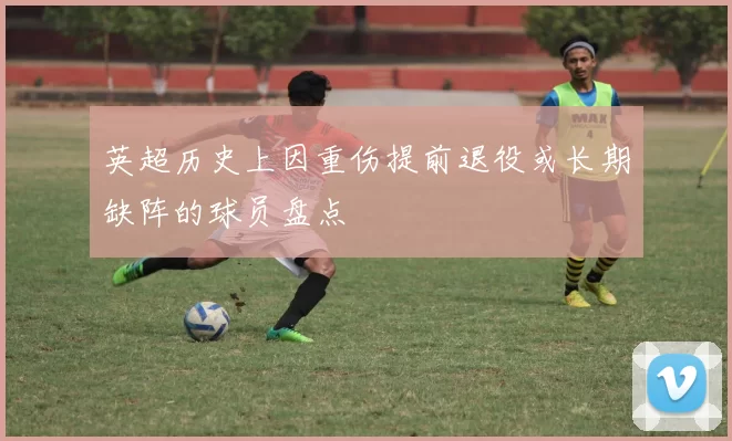 英超历史上因重伤提前退役或长期缺阵的球员盘点
